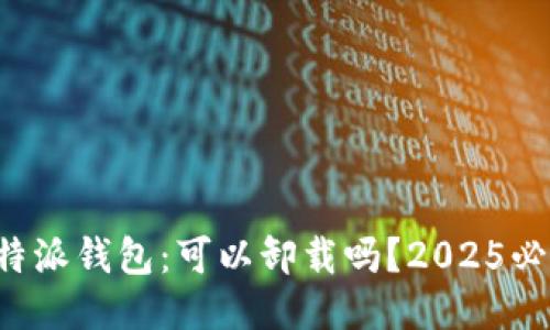 比特派钱包：可以卸载吗？2025必看！