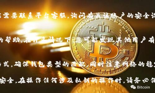 在使用B特派（Bter）等数字资产交易平台时，导入私钥时出现“导入私钥有误”的情况可能涉及几个因素。下面将详细分析可能导致这一问题的原因，并提供相应的解决方法。

1. 私钥格式问题
私钥的格式是导入成功的重要基础。如果您复制或者输入的私钥包含了空格、特定字符或者是格式不正确，都会导致导入失败。因此，首先要确保您输入的私钥完全符合要求。请注意以下几点：
ul
    li确保没有额外的空格或字符。/li
    li确保私钥的长度和格式符合数据格式要求。/li
    li有些钱包可能使用小写或大写字母，确保与生成私钥时的格式一致。/li
/ul

2. 私钥对应的钱包类型不匹配
不同的区块链有不同的钱包格式，而不同的钱包可能使用不同的生成算法。如果您将比特币（BTC）钱包的私钥导入到以太坊（ETH）的钱包中，系统可能会提示错误。因此，在导入私钥时，确保该私钥对应的是与您当前钱包类型相同的区块链及其网络。

3. 软件或平台的兼容性问题
某些钱包和交易平台可能对私钥的导入有自己的要求或限制。如果您使用的是一个较老的版本，可能会遇到兼容性问题。您可以尝试以下方法：
ul
    li更新至最新版本的软件或应用。/li
    li查看官方文档，确保按照正确的步骤导入私钥。/li
/ul

4. 网络问题
在导入私钥的过程中，如果出现网络不稳定的情况，也可能导致导入失败。确保您的互联网连接稳定，尝试重新连接网络。很多时候，网络延迟会导致交易信息无法实时更新，从而造成此类问题。

5. 私钥安全性问题
为了保护用户的资金安全，某些平台可能会限制导入可能存在安全风险的私钥。在这种情况下，您可能需要联系平台客服，询问有关该账户的安全设置或规定。

6. 技术支持与社区帮助
如果经过上述步骤仍然无法解决问题，建议访问B特派的官方论坛或社群，寻求其他用户或官方支持的帮助。在许多情况下，您可能发现其他用户有类似的经历，并且会提供解决方案或替代方法。

总结
导入私钥的过程看似简单，但往往涉及多个方面的因素。为了确保操作的成功，务必仔细检查私钥的格式，确保钱包类型的匹配，同时注意网络的稳定性。此外，保持软件的更新与技术支持的联系也是重要的。每一步都显得至关重要，无法忽视。

通过对以上问题的分析和理解，我们可以更有效地解决“导入私钥有误”的问题，保护我们的数字资产安全。在操作任何涉及私钥的操作时，请务必保持谨慎和警惕，确保我们的资金安全。