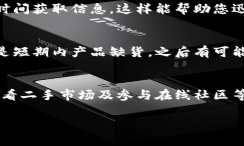 如果您遇到B特派已经无法购买的困境，可能是由于多种原因导致的，包括产品下架、库存不足、服务调整等。以下是一些建议和步骤，以帮助您解决这个问题：

1. 检查官方网站和社交媒体
首先，您可以访问B特派的官方网站，查看有没有相关的公告或更新。通常情况下，官方网站会发布最新的消息，包含产品的上架状态、购买渠道以及可能的替代产品。此外，可以关注B特派的社交媒体账号，了解最新动态和客户反馈。

2. 联系客服
如果在官网找不到满意的答案，您可以尝试联系B特派的客服。通过电话、电子邮件或在线聊天的方式与客服人员沟通，询问关于产品无法购买的原因，以及是否有其他购买途径。客服人员通常能够提供最新的信息和指导。

3. 寻找替代产品
在B特派无法购买的情况下，您可以考虑寻找其他品牌或类似的替代产品。市场上有许多不同的产品和品牌，其中一些可能具有相似的功能或特性。您可以通过比较不同产品的质量、价格和用户评价，来找到适合您需求的替代品。

4. 查看二手市场
如果您特别喜欢B特派的某个产品，也可以考虑查看二手市场。例如，平台如闲鱼、转转等可能有用户在出售自己闲置的B特派产品。在购买前，请仔细查看卖家的信誉以及商品的实际情况，以确保您能获得真实有效的产品。

5. 加入相关论坛或社区
参与相关的在线论坛或社区，您可以与其他用户交流，分享关于B特派的使用经验和购买信息。这样做不仅能让您获取到更多的建议和推荐，还有可能找到其他用户提供的购买渠道或出售的产品信息。

6. 关注新闻与动态
有时，品牌因为某些原因（如升级换代、市场调整等）可能暂时下架产品。在这种情况下，关注科技新闻或行业动态，可以让您及时得知品牌可能何时会重新上架产品，或是推出新的替代品。

7. 注册邮件通知
如果B特派有提供注册邮件通知的服务，您可以选择注册。一旦产品重新上架或有相关活动，您就能第一时间获取信息，这样能帮助您迅速做出购买决定。

8. 定期检查电商平台
如果在大型电商平台（如淘宝、京东等）搜索B特派的产品时发现无法购买，建议定期检查这些平台，可能是短期内产品缺货，之后有可能会再次上架。此外，有些网站允许用户设定价格通知，您可以利用这些功能，帮您找到最佳购买时机。

总结
当B特派的产品无法购买时，您可以通过多种途径获取信息并提升应对能力。与客服沟通、寻找替代品、查看二手市场及参与在线社区等都是有效的策略。即使在不理想的情况下，保持积极的态度，及时获取资讯，您总会找到满意的解决方案。

希望以上建议能帮到您，祝您顺利找到所需的产品！如果有更多问题，欢迎随时询问。