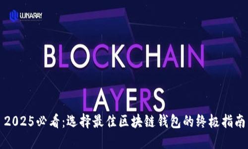 2025必看：选择最佳区块链钱包的终极指南