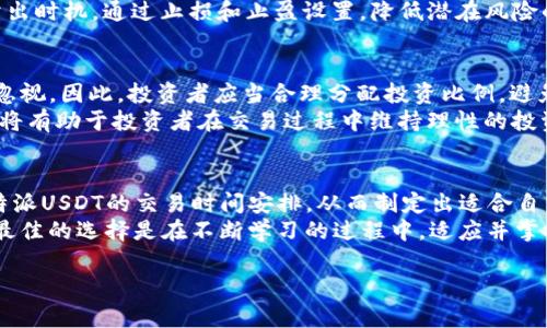 特派USDT交易时间：2025必看，立即掌握交易节奏！

USDT交易, 特派交易, 交易时间, 数字货币/guanjianci

引言：数字货币交易的新时代
随着区块链技术的迅猛发展，数字货币已经不再是少数投资者的专属领域，而成为大众关注的焦点。个人和机构投资者纷纷涌入这一市场，其中，USDT（泰达币）因其与美元挂钩的特性，成为了用户进行交易和避险的首选工具。本文将深入探讨特派USDT的交易时间，为读者提供及时的信息，帮助大家更好地把握投资机会。

特派USDT简介
特派（Bithumb）的USDT交易业务自开展以来，已经吸引了大量用户的关注。作为一种稳定的加密货币，USDT不是简单地作为交易媒介，而是越来越多地应用于跨境支付、资金转移以及数字资产的储存，因此其交易时间的灵活性和便捷性尤为重要。

USDT交易时间的重要性
在数字货币市场，24小时交易是常态，但不同平台的交易时间安排和流动性却存在差异。对于投资者来说，了解特派USDT的交易时间能够帮助他们合理安排交易计划，避免因时间不当导致的损失。
此外，利用市场波动进行套利的投资者，往往需要精确把握每一个微小的时间节点，因此清楚了解特派USDT的交易时间显得尤为重要。

特派USDT的交易时间安排
特派USDT的交易时间通常为每周7天，24小时不间断运行。由于市场的特殊性，交易量在不同时间段内会有所波动，这也意味着投资者对此的关注与灵活调整策略能够大大影响交易效果。通常，在全球主要市场的交易时间交叠时，交易量会显著增加，因此这些时段被认为是最佳交易时机。

如何利用USDT交易时间获取优势
了解特派USDT的交易时间之后，如何有效利用这一信息，将成为投资者成功的关键。以下的策略能够帮助投资者在不同的市场情况下其交易活动。

h4市场分析/h4
在进行USDT交易之前，进行充分的市场分析是基础。投资者需要关注全球市场的开盘和收盘时间，特别是在美国和亚洲市场的交易重叠时段，因为这一时候流动性较好，价格波动也会更明显。
此外，投资者还需观察市场动态，比如重大经济数据的发布、政策变动、市场情绪等因素，这些都可能对USDT价格产生直接影响。

h4设置交易策略/h4
投资者应该根据市场分析结果，设定相应的交易策略。例如，能够利用技术分析工具，结合特派USDT的历史交易数据，找到合适的买入和卖出时机。通过止损和止盈设置，降低潜在风险的同时，确保能够在合适的时间实现收益。

风险管理与注意事项
虽然USDT因其稳定性而受到欢迎，但投资者在进行交易时仍需要高度警惕风险因素。尽管特派USDT的交易时间灵活，但市场波动性不可忽视。因此，投资者应当合理分配投资比例，避免因单一交易而导致严重损失。
另外，了解各类交易费用也是必不可少的，这会直接影响到最终的收益。这些费用包括但不限于提现费、交易手续费等，因此制定预算计划将有助于投资者在交易过程中维持理性的投资态度。

结论：把握特派USDT交易时间，开启投资新篇章
数字货币的迅猛发展以及USDT在其中的重要角色，促使大家对交易时间的重视。相信通过本文提供的信息，投资者可以更加清晰地理解特派USDT的交易时间安排，从而制定出适合自己的投资策略。
同时，合理的风险管理将为投资者在波动的市场中提供一份保障。随着2025年的到来，市场将会持续变化，活跃于特派USDT交易的用户，最佳的选择是在不断学习的过程中，适应并掌握交易的节奏。

无论你是经验丰富的老手，还是刚刚踏入数字货币世界的新手，现在是时候迅速掌握特派USDT的交易机会了！