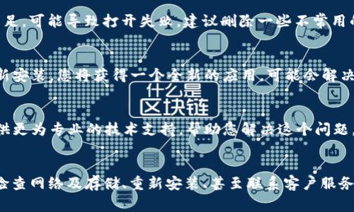 关于“b特派钱包app无法打开”的问题，通常会引发用户的困扰。下面是一些可能的原因及解决方案，希望能够帮助您顺利使用这款应用。

1. 应用更新问题
首先，b特派钱包应用可能需要更新。如果您未及时更新至最新版本，应用可能会出现无法启动的情况。建议您前往应用商店检查是否有更新。如有更新，请进行下载并安装最新版本。

2. 系统兼容性
其次，检查您的手机系统是否与b特派钱包兼容。某些应用可能在更新后不再支持旧版操作系统。确保您的设备系统已更新至支持的版本。如果您的设备较旧，您可能需要考虑升级设备。

3. 缓存问题
除了更新，可以尝试清除应用的缓存。有时，过多的缓存文件会导致应用无法正常启动。在设置中找到b特派钱包，选择清除缓存，并尝试重新打开应用。

4. 网络问题
另一个可能的因素是网络连接问题。如果您在打开应用时网络不稳定，可能会导致无法启动。请检查您的Wi-Fi或移动数据连接，并确保其正常。如果可能，尝试使用不同的网络连接。

5. 设备存储空间不足
此外，检查您的设备存储空间是否充足。应用在启动时需要一定的空间来加载资源，如果存储空间不足，可能导致打开失败。建议删除一些不常用的应用或文件以释放空间。

6. 应用损坏
如果以上方法都无法解决问题，应用本身可能存在损坏。建议您卸载b特派钱包并重新安装。通过重新安装，您将获得一个全新的应用，可能会解决无法打开的问题。

7. 联系客服
如果您尝试了所有上述步骤，问题依然存在，建议您直接联系b特派钱包的客户服务。他们可能会提供更为专业的技术支持，帮助您解决这个问题。

总结
面对“b特派钱包app无法打开”的问题时，首先应从多方面入手分析原因。通过更新应用、清空缓存、检查网络及存储、重新安装、甚至联系客户服务等方法，通常能找到合适的解决方案。希望这些建议能够帮助您快速解决问题，顺利使用b特派钱包。