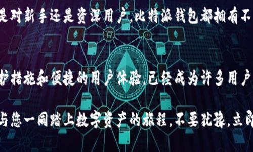 比特派钱包官网 - 2025必看区块链数字资产管理工具

比特派钱包, 数字资产, 区块链, 钱包安全/guanjianci

简介
在众多数字资产管理工具中，比特派钱包以其独特的特点和平易近人的界面脱颖而出。自推出以来，它便成为了许多数字货币爱好者和投资者的首选钱包。本文将深入探讨比特派钱包的官方网站，为您提供详尽的信息和实用的建议，帮助您更好地管理自己的加密资产。

比特派钱包的背景
比特派钱包是一个多币种数字资产钱包，通过区块链技术，用户可以安全地存储、管理和交易各种加密货币。现如今，随着区块链技术的迅猛发展，越来越多的人开始关注这类资产。而比特派钱包正是为此而生，它提供了全面、安全和高效的解决方案。

官方网站的作用
比特派钱包的官网不仅仅是一个信息发布的平台，更是用户获取服务、下载应用和了解最新消息的重要渠道。因此，访问官方网站是每个用户必须的步骤。透过官网，用户可以获得关于比特派钱包的最新更新、功能介绍、操作指南以及常见问题解答等重要信息。

比特派钱包的功能亮点
比特派钱包的亮点在于其丰富而实用的功能。首先，它支持多种加密货币的存储，包括比特币、以太坊、莱特币等主流数字资产。这使得用户可以在一个平台上管理多个钱包，极大地方便了日常的资产管理。

其次，比特派钱包拥有强大的安全性能。它采用了多重签名技术、冷存储以及生物识别等先进的安全措施，确保用户的资产安全。此外，用户还可以通过设置二次验证来提升安全等级，这对于保护资产安全至关重要。

除了存储和安全功能，比特派钱包还提供了便捷的交易服务。用户可以通过钱包直接进行币种兑换、转账和接收，从而实现了快捷的数字资产交易体验。这种高效性对于需要频繁交易的用户尤其重要。

注册与使用流程
注册比特派钱包非常简单。用户只需访问比特派钱包的官方网站，点击注册，填写相关信息，设置安全密码，即可完成钱包的创建。而且，官网提供了详细的使用指南，帮助新用户快速上手。

一旦完成注册，用户便可以根据自己的需要，添加不同的数字资产，并进行相应的设置。比特派钱包的界面友好，就算是初学者也能轻松上手。此外，用户还可以通过官网了解到实时的市场动态，这对于投资决策非常重要。

比特派钱包的社区支持
在使用比特派钱包的过程中，用户可能会遇到各种问题。这时，官方网站的社区支持功能就显得尤为重要。用户可以在官网的论坛中询问问题、分享经验、获取帮助，也可以与其他用户交流，加深对比特派钱包的理解。

此外，比特派钱包还定期举办线上活动和推广活动，鼓励用户参与。这些活动不仅能让用户获得奖励，还能加深对区块链技术和数字资产的理解。因此，积极参与社区活动是每位用户必不可少的选择。

比特派钱包的未来发展
随着区块链技术的不断演进，比特派钱包也在不断迭代和完善。展望未来，我们可以期待比特派钱包将推出更多的功能和服务，例如更智能的交易建议、全新的用户体验以及更先进的安全防护措施。通过不断的创新，比特派钱包将继续为用户提供最贴心的数字资产管理体验。

总的来说，比特派钱包是一款值得信赖的数字资产管理工具，其官网则是您获取重要信息和服务的首要渠道。无论是对新手还是资深用户，比特派钱包都拥有不错的推荐价值。

总结
在这个数字资产飞速发展的时代，选择一个合适的数字钱包显得尤为重要。比特派钱包以其强大的功能、安全的保护措施和便捷的用户体验，已经成为许多用户的首选。访问其官方网站，您将获得最全面的信息、最佳的使用体验和最安全的资产保护。

无论您是刚刚入门的数字货币新手，还是已经有所积累的资深投资者，比特派钱包官网都能为您提供重要的资源，与您一同踏上数字资产的旅程。不要犹豫，立即访问比特派钱包官网，开始您的数字资产管理之旅吧！