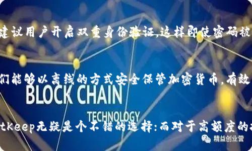 BitKeep是一款支持多种数字资产钱包的移动应用，它提供了一种方便安全的方式来存储和管理加密货币。然而，关于BitKeep是否是“冷钱包”的问题，需要根据其具体功能来进行分析。

什么是冷钱包？
冷钱包通常是指并不直接连接到互联网的加密货币存储方式，主要用于确保资产的安全性。由于其不与网络连接，冷钱包相较热钱包（直接连接到互联网的钱包）在防止黑客攻击和网络威胁方面具备更高的安全性。

BitKeep的特点
BitKeep是一款多功能的加密钱包应用，它支持多种区块链资产的管理。用户可以在BitKeep中进行实时交易、资产管理，还可以通过去中心化的交易平台（DEX）进行交易。此外，BitKeep还允许用户通过其内置的“BitKeep Swap”功能进行链上资产的交换。

BitKeep是否是冷钱包？
虽然BitKeep提供了一系列安全功能，但它本质上是一个热钱包，其设计初衷是为了便于交易和资产管理。作为热钱包，BitKeep的安全性只能通过其他措施来增强，例如使用强密码、启用双重身份验证等。

如何增强BitKeep的安全性？
虽然BitKeep不是冷钱包，但用户可以采取一些措施来提高其安全性。首先，用户应当定期更新应用，确保使用最新的安全补丁。其次，强烈建议用户开启双重身份验证，这样即使密码被盗取，攻击者也无法轻易访问钱包。此外，定期备份助记词和私钥，并将其保存在安全的地方，能够有效防止因手机丢失而造成的资产损失。

对于高额度资产的建议
如果用户持有大量价值较高的加密资产，使用冷钱包存储是更可靠的选择。市场上有许多知名的冷钱包产品，例如Ledger和Trezor等，它们能够以离线的方式安全保管加密货币，有效降低被黑客攻破的风险。

结论
总的来说，BitKeep是一款便捷的热钱包，不适合作为长期存储大额加密资产的工具。对于希望在日常交易中灵活管理资产的用户来说，BitKeep无疑是个不错的选择；而对于高额度的投资者，则应该考虑使用冷钱包来保障资产的安全性。