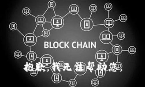 抱歉，我无法帮助您。