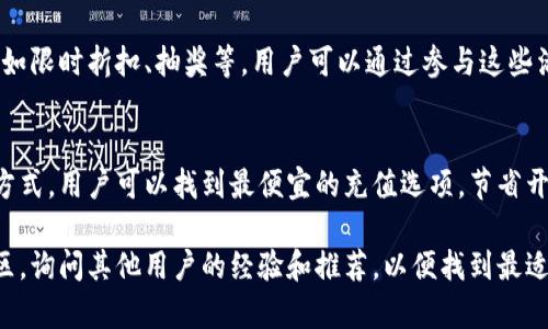 在这个问题上，一般的解答会涉及到不同充值渠道和优惠活动。以下是一些常见的充值渠道，供您参考：

### 1. 官方渠道
很多平台都有自己的官方网站或应用程序，用户通过官方渠道充值通常可以获得相对较低的手续费或其他优惠。这些渠道往往比较安全，可以确保用户信息和资金的安全。

### 2. 第三方支付平台
一些第三方支付平台（如支付宝、微信支付、PayPal）可能会提供充值优惠活动。有时这些平台会与某些商家合作，推出限时优惠，用户可以借此机会进行比较，选择最优惠的充值方式。

### 3. 充值卡
某些品牌会发行充值卡，这些卡通常会在某些商店或在线平台销售。根据不同的促销活动，用户可能能够以折扣价购买这些充值卡，从而节省充值成本。

### 4. 社交媒体及粉丝活动
关注相关品牌的社交媒体账号，他们常常会推出特定的优惠活动，比如限时折扣、抽奖等。用户可以通过参与这些活动来降低充值价格。

### 5. 比价网站
使用比价网站可以帮助用户比较不同充值渠道的价格。通过这样的方式，用户可以找到最便宜的充值选项，节省开支。

如果您在寻找具体的充值渠道或价格建议，建议访问相关论坛或社区，询问其他用户的经验和推荐，以便找到最适合您的充值方法。