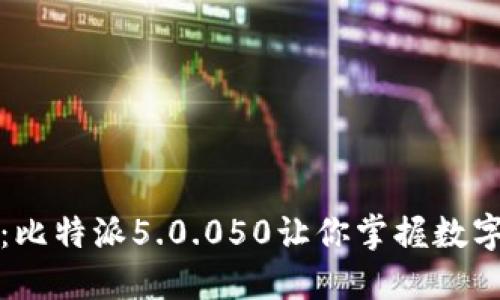 2025必看：比特派5.0.050让你掌握数字资产未来！