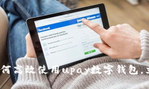 2025必看：如何高效使用upay数字钱包，立即掌握技巧！