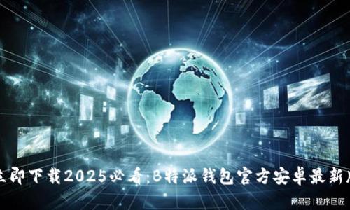立即下载2025必看：B特派钱包官方安卓最新版