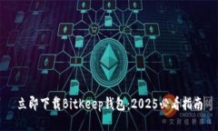 立即下载BitKeep钱包：2025必看指南