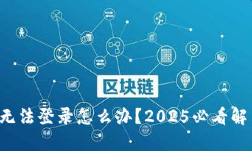比特派无法登录怎么办？2025必看解决方案！