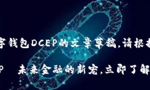 内容提示：以下是关于数字钱包DCEP的文章草稿。请根据需要进一步调整和扩展。

2025必看：数字钱包DCEP—未来金融的新宠，立即了解！