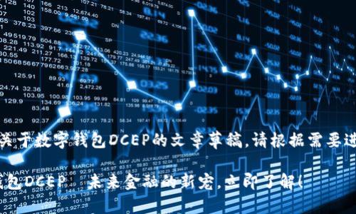 内容提示：以下是关于数字钱包DCEP的文章草稿。请根据需要进一步调整和扩展。

2025必看：数字钱包DCEP—未来金融的新宠，立即了解！