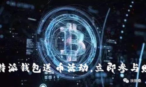 2025必看！B特派钱包送币活动，立即参与赚取丰厚奖励！