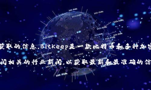 关于BitKeep的创始人及公司地址的信息比较有限，尤其是在公开渠道上。不过，根据可获取的信息，BitKeep是一款比特币和多种加密货币的钱包应用，主要提供为用户提供安全的资产管理和便捷的交易服务。

如果你需要查找BitKeep的具体公司地址或创始人背景，建议直接访问其官方网站或查阅相关的行业新闻，以获取最新和最准确的信息。此外，社交媒体平台或者专业的区块链新闻网站也可能提供有关其公司的详细信息。

如果你有其他相关问题或者需要更深入的信息，请告诉我！