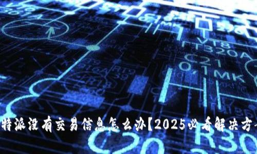 比特派没有交易信息怎么办？2025必看解决方案！