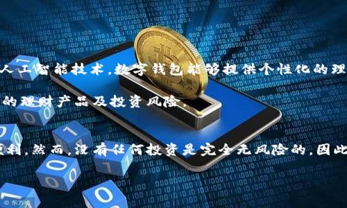 数字钱包，作为现代金融科技的产物，已经逐渐成为人们日常生活中不可或缺的一部分。人们不仅可以通过数字钱包进行支付、收款，还可以实现资产管理和理财功能。那么，数字钱包里是否有理财这一功能呢？答案是肯定的！本文将详细探讨数字钱包的理财功能及其带来的便利。

什么是数字钱包？
数字钱包（Digital Wallet）是一种在线存储电子货币的工具，用户可以通过手机、计算机或其他智能设备进行访问。数字钱包的功能不仅限于存储和使用货币，还包括安全地保存用户的银行卡信息、信用卡信息以及进行交易和支付。通过数字钱包，用户可以方便快捷地进行在线购物、服务支付和转账等操作。

数字钱包的理财功能
随着技术的不断进步和金融科技的发展，越来越多的数字钱包开始集成理财功能。这些理财功能通常包括投资、存款、收益管理等，有助于用户在日常使用中实现资产增值。

首先，许多数字钱包提供了现金管理的功能，通过存款账户，用户可以将闲置资金存入账号中，并获得一定的利息收益。这种方式为用户提供了灵活性，用户可以随时进行存取，而无需转账到银行账户。

此外，一些数字钱包还推出了投资功能，用户可以通过钱包直接购买股票、基金等投资产品。这使得投资变得更加便捷，用户只需在手机上点击几下，即可实现投资，从而满足了许多年轻用户对于理财的需求。

为何选择数字钱包理财？
数字钱包理财的优势在于其便捷性和灵活性。与传统的银行理财产品相比，数字钱包通常具有更低的门槛和更高的流动性。同时，数字钱包中的理财产品种类繁多，能够满足不同用户的需求。

另外，数字钱包在安全性上也得到了广泛认可。许多数字钱包使用先进的加密技术来保护用户的资金安全，从而降低用户在进行理财投资时的风险。

数字钱包理财的未来趋势
展望未来，数字钱包在理财领域的发展潜力巨大。随着人们理财意识的提高以及金融科技的持续创新，数字钱包的理财功能将会越来越丰富。同时，借助大数据和人工智能技术，数字钱包能够提供个性化的理财建议，帮助用户实现更好的投资决策。

然而，值得注意的是，用户在使用数字钱包进行理财时，也需保持警惕，选择正规、安全的平台进行投资，确保自身财务安全。数字钱包虽便利，但仍需谨慎对待其中的理财产品及投资风险。

总结
综上所述，数字钱包的确具备理财功能，为用户提供了便捷的资产管理方式。通过数字钱包，用户可以轻松进行资金管理、投资和收益管理，充分利用科技带来的便利。然而，没有任何投资是完全无风险的，因此用户在进行理财时仍需谨慎选择，确保自己的财务安全。随着数字钱包的不断发展，未来理财不仅仅是富人的专属，普通用户也能通过数字钱包实现财富的增值。

数字钱包, 理财功能, 资产管理, 金融科技/guanjianci