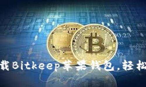 2025必看：立即下载Bitkeep苹果钱包，轻松管理你的数字资产