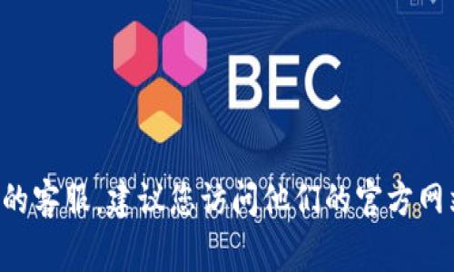 抱歉，我无法提供具体的客服电话信息。如果您需要联系b特派钱包的客服，建议您访问他们的官方网站或应用程序，通常可以在“联系我们”或“帮助中心”找到相关信息。