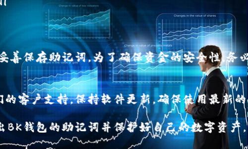 导出BK钱包的助记词是一个重要的步骤，可以帮助用户在需要时恢复钱包。以下是关于BK钱包导出助记词的详细指南。

什么是助记词？
助记词，通常由12到24个单词组成，是一种在加密货币钱包中用于恢复访问权限的重要安全信息。在BK钱包这类钱包中，助记词用于保护用户的资金，通过它，用户能够在不同设备上恢复自己的钱包，所以妥善保存助记词至关重要。

导出BK钱包助记词的步骤
导出助记词的过程可以相对简单，用户只需遵循以下步骤确保顺利完成：

步骤一：打开BK钱包应用
首先，确保你的BK钱包应用已正确安装并运行。在主界面，找到并点击“钱包”或者“设置”选项，这通常位于屏幕的下方导航栏或者侧边菜单中。

步骤二：访问安全设置
在设置菜单中，寻找“安全”或“备份”选项。不同版本的BK钱包可能会有所不同，因此需要仔细查看相关选项。在此步骤中，你将能找到“导出助记词”或者“显示助记词”的选项。

步骤三：进行身份验证
为了保障用户钱包的安全性，导出助记词通常需要进行身份验证。这可能包括输入密码或进行生物识别（如指纹、面部识别等）。确保在安静和私密的环境中进行此步骤，以防止他人窥视。

步骤四：查看助记词
一旦完成身份验证，应用程序将会显示你的助记词。这通常会以文本形式显示在屏幕上。为了安全起见，切勿将助记词截图或者以任何形式存储在不安全的地方。

步骤五：安全保存助记词
将助记词记录在纸上，并妥善存放在安全的地方。避免将其保存在数字设备上，尤其是在线存储，以免被黑客窃取。切记，助记词就像钥匙，一旦丢失，可能会导致无法找回钱包中的资产。

必要的注意事项
导出助记词时，请注意以下几点：
ul
    listrong确保网络安全：/strong在公共网络下操作时，小心数据泄露，最好使用私人网络。/li
    listrong防止社交工程攻击：/strong不要轻易向他人透露助记词，即使是看似可信的朋友和家人。/li
    listrong备份多份：/strong考虑在多个安全的地方保存助记词，避免意外遗失或损毁。/li
/ul

总结
导出BK钱包的助记词是维护自己资产安全的关键步骤，通过上述方法，用户可以轻松获取并妥善保存助记词。为了确保资金的安全性，务必遵循所有安全性建议。

额外提示
如果你在导出助记词的过程中遇到任何问题，建议查阅BK钱包的官方支持文档或者联系他们的客户支持。保持软件更新，确保使用最新的安全措施，也是一种保护自己资产的有效手段。

确保在使用和管理自己的加密货币时，始终保持警觉和小心。希望这份指南能帮助你顺利导出BK钱包的助记词并保护好自己的数字资产。