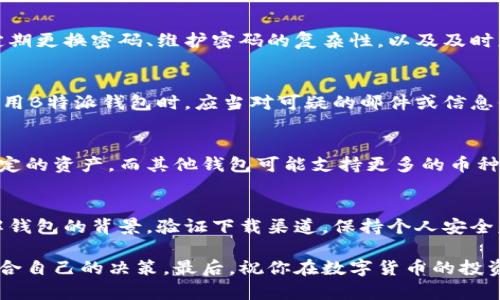 下载B特派钱包的官方下载版本是否安全，是一个值得深思的问题。对于一个数字钱包，安全性是用户最为关注的因素之一。以下是一些需要考虑的重要方面，以帮助你评估B特派钱包的安全性。

1. 了解B特派钱包
B特派钱包是一种用于存储和管理数字货币的工具。随着区块链技术的发展，越来越多的用户开始接触虚拟货币，而钱包则是管理这些资产的主要工具。为了确保你的资金安全，选择一个可靠的钱包是至关重要的。

2. 官方渠道下载的重要性
首先，下载B特派钱包的官方版本至关重要。许多黑客和恶意软件开发者会利用用户的信任，创造伪造的网站和应用程序，窃取用户的资金和信息。因此，确保你只从钱包的官方网站或可信赖的平台下载是首要一步。

3. 验证官方网站
在访问B特派钱包的官网时，应该注意URL的准确性，确保没有拼写错误或其它可疑的变化。值得一提的是，你可以通过搜索引擎来获取钱包的官方网站链接。此外，查看用户的评价和评论也能帮助你判断该网站的可信性。

4. 用户评价与社区反馈
在互联网时代，用户的反馈可以是判断产品安全性的重要依据。寻找关于B特派钱包的在线评价，尤其是在社区论坛和社交平台上的讨论，能够帮助你了解到其他用户的使用体验。有积极反馈通常意味着产品的安全性高，而负面评价则可能让你重新考虑。

5. 安全性措施
虽然下载官方版本是安全的重要一步，但钱包本身应提供的安全性措施同样不可忽视。B特派钱包是否支持两步验证、密码保护和私钥管理等安全功能？这些功能能够增加账户的安全等级，保护用户的数字资产不受黑客攻击。

6. 了解钱包的安全技术
此外，掌握B特派钱包背后的安全技术和加密标准也是关键。钱包是否采用最新的加密协议？它的私钥是否安全地存储在用户的设备上而不是云端？这些都是影响安全性的重要因素。

7. 保障个人安全的小贴士
在使用B特派钱包的过程中，除了依赖于钱包本身的安全措施外，用户自身的安全意识也是不可或缺的。定期更换密码、维护密码的复杂性，以及及时更新应用程序，都能有效降低风险。

8. 注意网络钓鱼攻击
在数字资产交易中，网络钓鱼攻击屡见不鲜。攻击者通过伪造链接引诱用户输入敏感信息。因此，用户在使用B特派钱包时，应当对可疑的邮件或信息保持高度警惕，确保不被欺诈。

9. 支持的币种和功能
在下载前，了解B特派钱包支持哪些数字货币以及它所提供的功能也很重要。某些钱包可能专注于某一特定的资产，而其他钱包可能支持更多的币种和功能。如果你的需求与钱包的功能不匹配，可能会导致后续使用中的不便。

10. 总结
综上所述，下载B特派钱包的官方下载版本是相对安全的，但用户必须保持警惕并采取预防措施。通过了解钱包的背景，验证下载渠道，保持个人安全意识，可以有效降低风险，保障你的数字资产安全。

通过以上几个方面的分析与建议，希望你能对下载B特派钱包的安全性有一个全面的认识，并做出一些适合自己的决策。最后，祝你在数字货币的投资和管理过程中一路顺风！