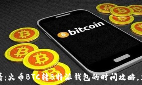 די

2025必看：火币BTC转B特派钱包的时间攻略，立即了解！