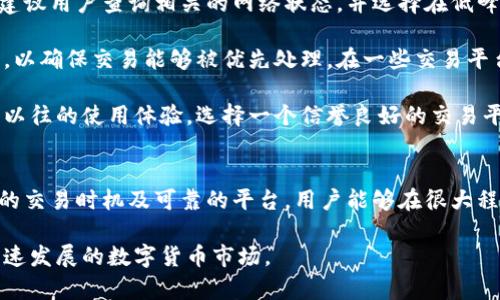 特派转币慢是指在特殊情况下，数字货币转账的速度较慢的现象。这种情况可能会导致用户在进行数字资产交易时的延误，给投资者带来焦虑和困扰。接下来，我们将详细分析可能导致转币慢的原因以及解决方案，帮助用户更好地理解和应对这一问题。

转币慢的原因
首先，造成转币慢的原因通常有以下几点：
第一，网络拥堵。当大量用户同时进行交易时，区块链网络的交易处理能力可能达到上限。这时，转账的确认时间会大幅延长，用户可能需要等待更长的时间才能完成转账。区块链的设计是去中心化的，虽然这种设计有其独特的优势，但在高峰期，交易的速度往往会受到限制。

第二，矿工费用设置问题。用户在发起转账时，可以选择支付矿工费用来提高交易确认的优先级。如果设置的矿工费用较低，矿工可能会优先处理费用较高的交易，致使付款人等待更久的时间。因此，合理选择矿工费用尤为重要。

第三，技术因素。有时候，转账的延迟也可能与区块链平台本身的技术问题有关，例如，系统的维护升级或是代码出现错误，都会导致转币的速度变慢。这类情况往往需要平台团队进行及时的修复和。

如何应对转币慢的问题
面对转币慢的情况，用户可以采取几种措施来应对。首先，了解当前区块链网络的拥堵情况很关键。在进行大额交易前，建议用户查询相关的网络状态，并选择在低峰时段进行转账，以提高交易的成功率和速度。

其次，合理设置矿工费用。许多数字货币钱包会提供矿工费用的建议，用户可以根据网络状况设置一个相对较高的费用，以确保交易能够被优先处理。在一些交易平台上，用户还能选择自定义费用，灵活应对不同情况下的交易需求。

此外，选择可靠的平台也很重要。不同的数字货币交易平台在转账速度和手续费方面的策略会有所不同，用户可以根据以往的使用体验，选择一个信誉良好的交易平台来进行交易，避免因平台自身的问题导致转账延误。

总结
总的来说，面对特派转币慢的现象，用户要有足够的耐心和应对策略。通过了解潜在原因、合理设定矿工费用、选择合适的交易时机及可靠的平台，用户能够在很大程度上缓解转币慢带来的困扰。希望以上的分析与建议能对广大用户有所帮助，从而提升他们在数字货币交易中的体验。

每一步都至关重要，因此，从长远来看，增强针对区块链技术的理解和提升个人的交易策略将有助于更好地适应这个快速发展的数字货币市场。