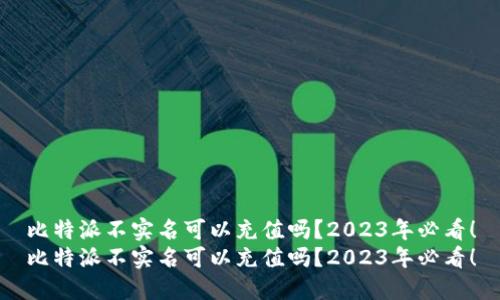 比特派不实名可以充值吗？2023年必看！
比特派不实名可以充值吗？2023年必看！