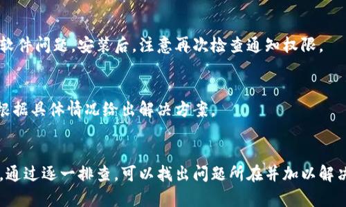 比特派（Bitpie）没有消息提示可能有多种原因，下面将详细介绍可能的情况以及解决方案。

一、应用设置问题
首先，检查比特派应用的消息通知设置。进入应用的设置界面，确保消息通知功能已开启。有时候，用户在安装应用时可能会无意中关闭通知权限，导致无法收到重要消息。

二、手机系统权限
其次，检查手机系统对比特派的权限。不同于应用内的设置，手机系统需要给予比特派访问通知的权限。可以前往手机的“设置”菜单，找到“应用管理”或“应用权限”，检查比特派的权限是否正常。

三、网络连接问题
此外，网络连接不良也是一个常见的原因。如果手机的网络不稳定，可能会导致比特派无法正常接收消息。检查网络连接状态，尝试重新连接 Wi-Fi 或使用移动数据。

四、应用版本不兼容
还有，确保比特派应用是最新版本。有时候，旧版本的应用可能会出现兼容性问题，影响通知功能。用户可以去应用商店查看是否有更新，或直接访问比特派的官方网站以获取最新版本。

五、缓存与数据问题
同时，清除比特派的缓存和数据也可能解决问题。在手机“设置”中找到比特派，选择“存储”，然后清除缓存和数据。这一步会重置应用，有助于解决一些小故障。

六、重新安装应用
如果上述方法都不奏效，可以尝试卸载并重新安装比特派应用。这一步通常可以排除大部分软件问题。安装后，注意再次检查通知权限。

七、联系客服
最后，如果问题依旧存在，可以联系比特派的客服支持。提供详细的问题描述，客服通常可以根据具体情况给出解决方案。

总结
比特派没有消息提示的问题可能源于多种因素，从应用设置到网络连接，各种情况皆有可能。通过逐一排查，可以找出问题所在并加以解决。确保应用的正常使用，才能及时接收到重要信息和通知。希望以上建议能帮助你解决问题。