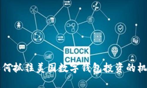 2025必看：如何抓住美国数字钱包投资的机遇，立即行动！