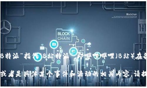 “B特派”这个名字可能指代多个不同的项目或组织，但最常见的是“B特派”指代“B站特派”，即哔哩哔哩（B站）在各地设立的特派员或驻地代表，通常负责内容创作、推广及用户互动。

如果你想了解更具体的信息，例如某个特定地区的B特派及其职责，或者是具体某个事件和活动的相关内容，请提供更多的上下文信息，这样我能更好地回答你的问题。