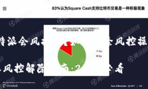 # 比特派会风控吗？如何解除风控操作指南

比特派风控解除指南：2025必看