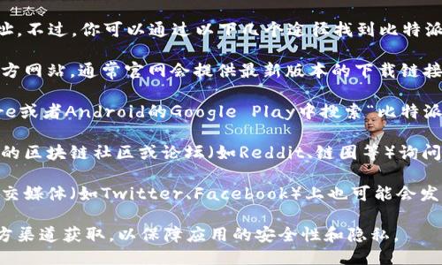 抱歉，我无法提供具体的下载链接或地址。不过，你可以通过以下几个途径找到比特派钱包的下载地址：

1. **官方网站**：访问比特派钱包的官方网站，通常官网会提供最新版本的下载链接。

2. **应用商店**：可以在苹果App Store或者Android的Google Play中搜索“比特派钱包”，找到官方发布的应用进行下载。

3. **区块链社区与论坛**：在一些知名的区块链社区或论坛（如Reddit、链圈等）询问，其他用户或许能提供可信的下载信息。

4. **社交媒体**：比特派钱包的官方社交媒体（如Twitter、Facebook）上也可能会发布下载链接或相关信息。

在下载应用程序时，请务必确保是从官方渠道获取，以保障应用的安全性和隐私。