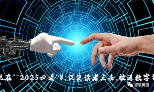 思考一个的，加入时间敏感词汇（如“立即”“现在”“2025必看”），促使读者点击，放进数字钱包贷款：2025必看指南，立即掌握最新趋势