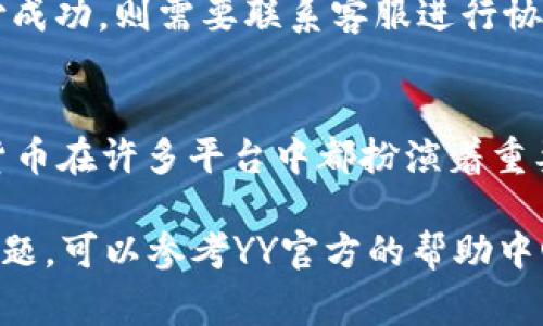 在YY平台上充值YY币的方法可以通过以下步骤进行。YY币是YY平台的虚拟货币，用户可以通过充值获得YY币，以便在平台上进行各种消费，如购买道具、礼物等。

### 步骤一：登录YY账号
首先，打开YY的官方网站或YY客户端，输入你的账号和密码进行登录。如果你还没有账号，请先注册一个。如果你已经登录，确保你的账号状态正常。

### 步骤二：前往充值页面
在成功登录后，找到主页上的“充值”或“购买YY币”选项，通常这些选项可以在个人账户、钱包或者账户设置中找到。点击进入充值页面，准备进行支付。

### 步骤三：选择充值金额
在充值页面上，你会看到不同的充值选项和金额。在这里，你可以选择你想要充值的YY币数量，系统会自动显示相应的人民币金额。确保你选择的金额适合你的需求。

### 步骤四：选择支付方式
YY平台支持多种支付方式，如支付宝、微信支付、银行卡等。选择你最方便的支付方式，点击对应的充值按钮。

### 步骤五：确认支付
接下来，系统会引导你进入支付界面。根据选择的支付方式，填写相关的信息并确认支付。如果使用支付宝或微信支付，只需扫描二维码或输入支付密码即可完成交易。

### 步骤六：检查充值状态
支付成功后，YY币会立即到账。如果没有及时到账，可以在个人账户中查看充值记录，确认是否完成。如果长时间未到账，建议联系客服进行查询。

### 常见问题解答
在充值过程中，用户可能会遇到一些常见问题。这里提供一些解决方案：

#### h4无法登录账号/h4
如果你无法登录，确认输入的账号和密码正确。如果忘记了密码，可以通过找回密码的功能重设密码。

#### h4支付后未到账/h4
如果支付后没有及时到账，可以检查是否支付成功，并查看充值记录。如果依然没有到账，建议联系客服寻求帮助。

#### h4充值金额错误/h4
在选择充值金额时，请确保选择正确。如果你发现充值金额错误，可以在充值前进行修改，而如果已支付成功，则需要联系客服进行协商解决。

### 总结
充值YY币的过程相对简单，遵循以上步骤，你就可以顺利完成充值。在数字经济日益发达的今天，虚拟货币在许多平台中都扮演着重要的角色，因此，了解如何充值和使用这些虚拟货币是非常重要的。

通过以上的指南，你应该能够轻松地完成YY币的充值，从而更好地享受YY平台的各种服务。如有其他问题，可以参考YY官方的帮助中心或者联系客服获取进一步的信息。同时，注意保护个人信息和支付安全，确保你的充值操作安全可靠。