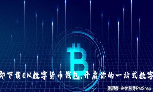 2025必看！立即下载EM数字货币钱包，开启你的一站式数字资产管理之旅