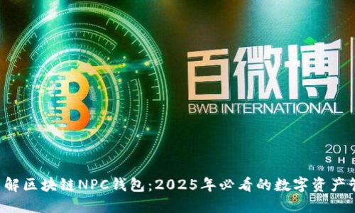 现在就了解区块链NPC钱包：2025年必看的数字资产管理工具！
