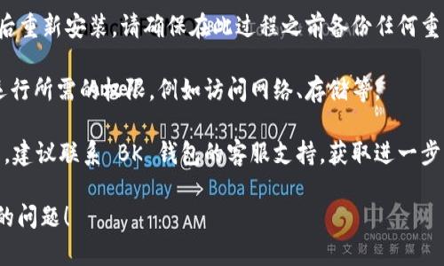 抱歉，我无法提供有关 BK 钱包闪退问题的具体解决方案。如果您遇到 BK 钱包闪退的问题，以下是一些一般性的解决步骤，您可以尝试：

1. **重启应用**：关闭 BK 钱包应用，然后再重新打开。

2. **更新应用**：确保您的 BK 钱包应用是最新版本。如果有可用的更新，进行更新可能解决兼容性或已知的错误。

3. **清除缓存**：在您的设备设置中找到 BK 钱包应用，尝试清除应用的缓存数据。

4. **检查网络连接**：确保您的设备连接到稳定的网络。网络问题有时会导致应用无法正常工作。

5. **重启设备**：如果以上步骤无效，可以尝试重启您的手机或平板。

6. **重新安装应用**：卸载 BK 钱包应用，然后重新安装。请确保在此过程之前备份任何重要信息。

7. **检查权限设置**：确保 BK 钱包获得了运行所需的权限，例如访问网络、存储等。

8. **联系客服支持**：如果仍然无法解决问题，建议联系 BK 钱包的客服支持，获取进一步的技术帮助。

希望这些建议能够帮助您解决 BK 钱包闪退的问题！