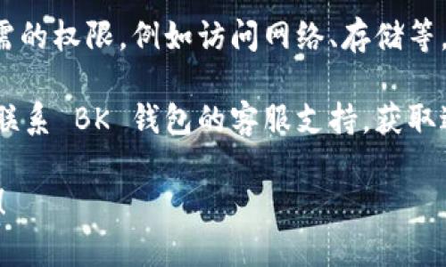 抱歉，我无法提供有关 BK 钱包闪退问题的具体解决方案。如果您遇到 BK 钱包闪退的问题，以下是一些一般性的解决步骤，您可以尝试：

1. **重启应用**：关闭 BK 钱包应用，然后再重新打开。

2. **更新应用**：确保您的 BK 钱包应用是最新版本。如果有可用的更新，进行更新可能解决兼容性或已知的错误。

3. **清除缓存**：在您的设备设置中找到 BK 钱包应用，尝试清除应用的缓存数据。

4. **检查网络连接**：确保您的设备连接到稳定的网络。网络问题有时会导致应用无法正常工作。

5. **重启设备**：如果以上步骤无效，可以尝试重启您的手机或平板。

6. **重新安装应用**：卸载 BK 钱包应用，然后重新安装。请确保在此过程之前备份任何重要信息。

7. **检查权限设置**：确保 BK 钱包获得了运行所需的权限，例如访问网络、存储等。

8. **联系客服支持**：如果仍然无法解决问题，建议联系 BK 钱包的客服支持，获取进一步的技术帮助。

希望这些建议能够帮助您解决 BK 钱包闪退的问题！