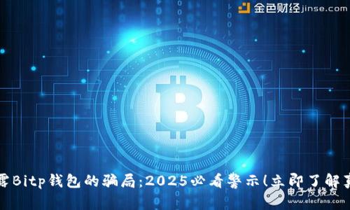 揭露Bitp钱包的骗局：2025必看警示！立即了解真相