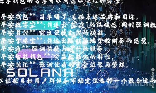 平安数字钱包的名字可以考虑以下几种方案：

1. **平安钱包**：简单明了，直接表达品牌和用途。
2. **平安数字家**：传递出“家庭”的温暖感，同时强调数字化。
3. **平安易付**：突出便捷支付的功能。
4. **平安掌中宝**：传达出随时随地掌控财务的感觉。
5. **平安通**：强调快捷与通行的服务。
6. **平安智能钱包**：突显智能化的特性。
7. **平安优汇**：强调优质的资金汇聚与管理。

你可以根据目标用户群体和市场定位选择一个最合适的名字。