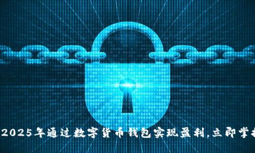 如何在2025年通过数字货币钱包实现盈利，立即掌握技巧！