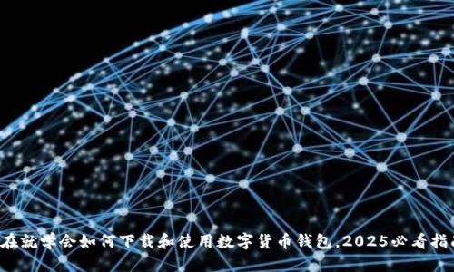 现在就学会如何下载和使用数字货币钱包，2025必看指南！