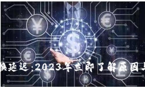 比特派兑换延迟：2023年立即了解原因与解决办法
