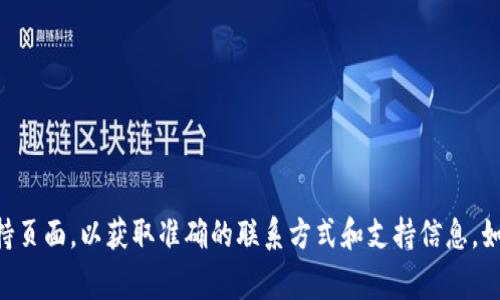 我无法提供 BitP 的客服电话或最新的联系信息。建议你访问他们的官方网站或客户支持页面，以获取准确的联系方式和支持信息。如果你在寻找特定的帮助，通常官方网站会有在线聊天或帮助中心的选项以解决你的问题。