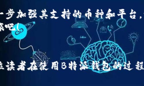 biao ti立即下载！B特派钱包最新版本App，让你的数字资产管理更轻松/biao ti  
数字钱包, B特派, 加密货币, 钱包下载/guanjianci  

引言  
在当今数字经济快速发展的时代，数字钱包的使用频率越来越高，尤其是在加密货币交易和资产管理方面。B特派作为一款备受欢迎的数字钱包应用，其最新版本的发布为用户提供了更加便捷的功能和更强大的安全性。如果你还没有下载这款应用，现在就跟上潮流，立即下载B特派钱包的最新版本，让你的数字资产管理更为高效。

为什么选择B特派钱包？  
B特派钱包的最大特色在于其用户友好的界面和丰富的功能。首先，它支持多种主流的加密货币，包括比特币、以太坊等，用户可以方便地进行资产管理。其次，B特派钱包在安全性方面采用了多重加密技术，有效保护用户的资产不受黑客攻击。此外，B特派钱包还提供实时的市场数据，帮助用户及时把握投资机会。综上所述，B特派钱包不仅是安全的选择，也是便捷和高效的工具。

下载B特派钱包的步骤  
下载B特派钱包的过程非常简单。用户只需按照以下几个步骤操作即可：
ol  
    li打开你的手机应用商店（如App Store或Google Play）;/li  
    li在搜索栏中输入“B特派钱包”;/li  
    li找到最新版本的B特派钱包并点击下载;/li  
    li下载完成后，按照提示进行安装;/li  
    li打开应用，注册账号并设置安全密码;/li  
    li完成注册后，可以开始向钱包中添加数字资产。/li  
/ol

B特派钱包的主要功能  
B特派钱包的功能丰富多样，能够满足不同用户的需求。以下是其主要功能：  
ul  
    listrong资产管理：/strong用户可以通过B特派钱包轻松管理多种加密货币，实时查看账户余额和交易记录。/li  
    listrong交易功能：/strong在B特派钱包中，用户可以方便地进行加密货币的买入、卖出和转账。/li  
    listrong市场分析：/strongB特派钱包提供实时的市场价格走势，帮助用户做出明智的投资决策。/li  
    listrong安全保障：/strongB特派钱包采用了多重加密技术，确保用户资产的安全。/li  
/ul

用户的反馈和体验  
根据用户的反馈，B特派钱包以其易用性和高安全性而受到广泛好评。许多用户表示，通过B特派钱包，他们的资产管理变得更加直观，交易体验也更加顺畅。此外，一些用户还提到，B特派钱包的客户服务团队反应及时，有效解决了他们在使用过程中的问题。然而，部分用户希望未来的更新中能够增加更多的功能，比如增加更多的代币支持以及提高交易的速度。

注意事项与安全提示  
虽然B特派钱包提供了强大的安全保障措施，但用户在使用时仍需保持警惕。为了确保账户安全，用户应避免在不安全的网络环境下使用应用；同时，建议定期更换密码，并启用双重认证功能。同时，不要轻易分享个人信息和私钥，以避免不必要的资产损失。

未来展望  
随着区块链技术的发展，数字钱包的应用前景将更加广阔。B特派钱包作为行业领军者，未来可能会推出更多新功能，以满足用户日益增长的需求。例如，B特派钱包可能会进一步加强其支持的币种和平台，让用户享受到更加多样化的服务。  
总之，B特派钱包凭借其强大的功能与安全性，在数字资产管理领域赢得了良好的口碑。如果你还在犹豫，那么现在就行动起来，下载最新的B特派钱包，开启你的数字投资之旅吧！  

结语  
及时跟进数字经济的潮流，利用B特派钱包管理你的数字资产，无疑是一个明智的选择。通过不断学习和使用这样的数字钱包，能够让你的投资更具前瞻性和策略性。希望每位读者在使用B特派钱包的过程中都能获得满意的体验与成功的投资收获！