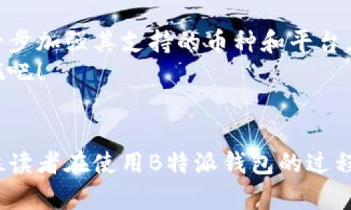 biao ti立即下载！B特派钱包最新版本App，让你的数字资产管理更轻松/biao ti  
数字钱包, B特派, 加密货币, 钱包下载/guanjianci  

引言  
在当今数字经济快速发展的时代，数字钱包的使用频率越来越高，尤其是在加密货币交易和资产管理方面。B特派作为一款备受欢迎的数字钱包应用，其最新版本的发布为用户提供了更加便捷的功能和更强大的安全性。如果你还没有下载这款应用，现在就跟上潮流，立即下载B特派钱包的最新版本，让你的数字资产管理更为高效。

为什么选择B特派钱包？  
B特派钱包的最大特色在于其用户友好的界面和丰富的功能。首先，它支持多种主流的加密货币，包括比特币、以太坊等，用户可以方便地进行资产管理。其次，B特派钱包在安全性方面采用了多重加密技术，有效保护用户的资产不受黑客攻击。此外，B特派钱包还提供实时的市场数据，帮助用户及时把握投资机会。综上所述，B特派钱包不仅是安全的选择，也是便捷和高效的工具。

下载B特派钱包的步骤  
下载B特派钱包的过程非常简单。用户只需按照以下几个步骤操作即可：
ol  
    li打开你的手机应用商店（如App Store或Google Play）;/li  
    li在搜索栏中输入“B特派钱包”;/li  
    li找到最新版本的B特派钱包并点击下载;/li  
    li下载完成后，按照提示进行安装;/li  
    li打开应用，注册账号并设置安全密码;/li  
    li完成注册后，可以开始向钱包中添加数字资产。/li  
/ol

B特派钱包的主要功能  
B特派钱包的功能丰富多样，能够满足不同用户的需求。以下是其主要功能：  
ul  
    listrong资产管理：/strong用户可以通过B特派钱包轻松管理多种加密货币，实时查看账户余额和交易记录。/li  
    listrong交易功能：/strong在B特派钱包中，用户可以方便地进行加密货币的买入、卖出和转账。/li  
    listrong市场分析：/strongB特派钱包提供实时的市场价格走势，帮助用户做出明智的投资决策。/li  
    listrong安全保障：/strongB特派钱包采用了多重加密技术，确保用户资产的安全。/li  
/ul

用户的反馈和体验  
根据用户的反馈，B特派钱包以其易用性和高安全性而受到广泛好评。许多用户表示，通过B特派钱包，他们的资产管理变得更加直观，交易体验也更加顺畅。此外，一些用户还提到，B特派钱包的客户服务团队反应及时，有效解决了他们在使用过程中的问题。然而，部分用户希望未来的更新中能够增加更多的功能，比如增加更多的代币支持以及提高交易的速度。

注意事项与安全提示  
虽然B特派钱包提供了强大的安全保障措施，但用户在使用时仍需保持警惕。为了确保账户安全，用户应避免在不安全的网络环境下使用应用；同时，建议定期更换密码，并启用双重认证功能。同时，不要轻易分享个人信息和私钥，以避免不必要的资产损失。

未来展望  
随着区块链技术的发展，数字钱包的应用前景将更加广阔。B特派钱包作为行业领军者，未来可能会推出更多新功能，以满足用户日益增长的需求。例如，B特派钱包可能会进一步加强其支持的币种和平台，让用户享受到更加多样化的服务。  
总之，B特派钱包凭借其强大的功能与安全性，在数字资产管理领域赢得了良好的口碑。如果你还在犹豫，那么现在就行动起来，下载最新的B特派钱包，开启你的数字投资之旅吧！  

结语  
及时跟进数字经济的潮流，利用B特派钱包管理你的数字资产，无疑是一个明智的选择。通过不断学习和使用这样的数字钱包，能够让你的投资更具前瞻性和策略性。希望每位读者在使用B特派钱包的过程中都能获得满意的体验与成功的投资收获！