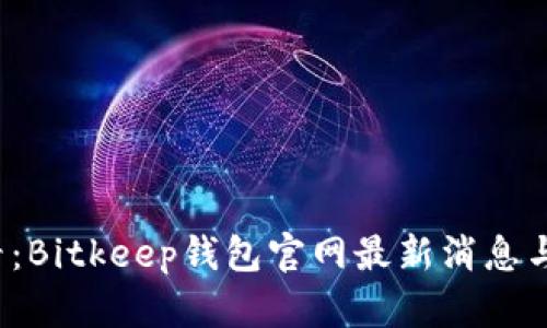 2025必看：Bitkeep钱包官网最新消息与功能解析