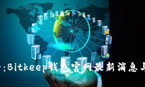 2025必看：Bitkeep钱包官网最新消息与功能解析