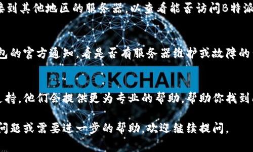 如果你的B特派钱包打不开网页，可能由多种原因导致。下面列出了一些常见的原因以及解决方法。

一、网络问题
首先，我们需要检查是否是网络连接出现了问题。可以尝试打开其他网站，确认你的网络是否正常工作。如果其他网站也无法打开，可能是你的网络服务提供商出现了故障，建议重启路由器或使用移动数据连接进行尝试。

二、浏览器兼容性
有时候，浏览器的兼容性问题也可能导致网页无法正常加载。尝试使用不同的浏览器访问B特派钱包，如Chrome、Firefox或Safari等。同时，请确保你的浏览器是最新版本，这样能避免因为老旧版本引起的一些问题。

三、清除浏览器缓存
浏览器缓存过多可能也会导致网页加载错误。你可以通过以下步骤清除缓存：打开浏览器设置，找到“隐私”或“安全”选项，选择“清除浏览数据”，并勾选“缓存的图片和文件”。清除后，再次尝试访问B特派钱包。

四、检查是否被屏蔽
某些地区可能由于网络政策或其他原因导致特定网站被屏蔽。你可以尝试使用VPN挂接到其他地区的服务器，以查看能否访问B特派钱包。

五、服务器问题
有时，网站本身的服务器可能出现故障。你可以通过社交媒体或其他渠道查看B特派钱包的官方通知，看是否有服务器维护或故障的公告。如果确实是网站问题，只能耐心等待他们解决。

六、联系技术支持
如果以上方法都无法解决你遇到的问题，建议直接联系B特派钱包的客户服务或技术支持。他们会提供更为专业的帮助，帮助你找到问题的原因。

通过逐步排查上述问题，通常可以解决B特派钱包打不开网页的困扰。如果你还有其他问题或需要进一步的帮助，欢迎继续提问。